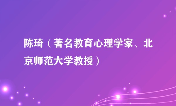 陈琦(著名教育心理学家、北京师范大学教授)