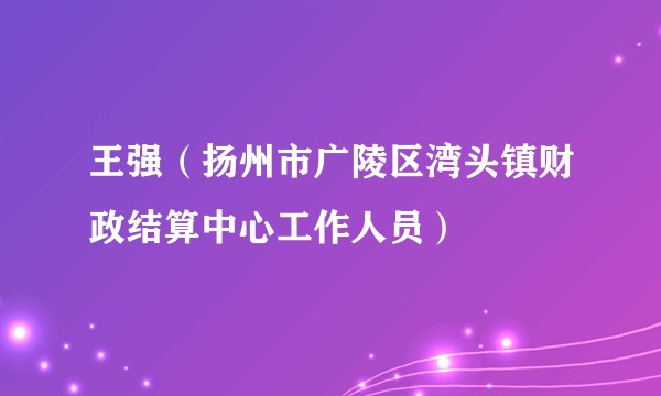 王强（扬州市广陵区湾头镇财政结算中心工作人员）