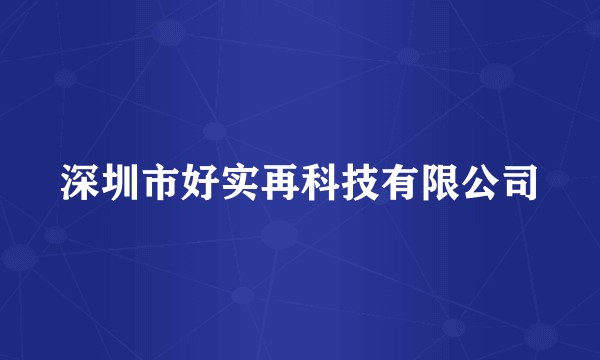 深圳市好实再科技有限公司