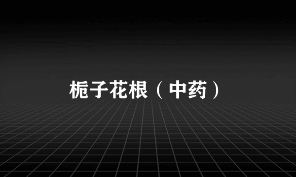 栀子花根（中药）