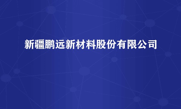 新疆鹏远新材料股份有限公司