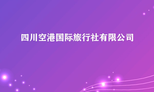 四川空港国际旅行社有限公司