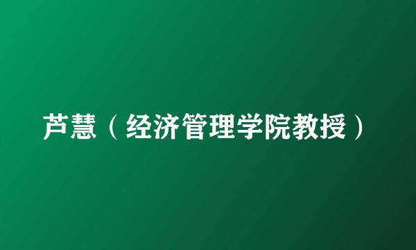 芦慧（经济管理学院教授）