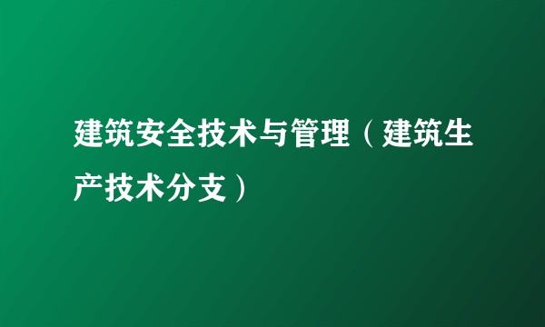 建筑安全技术与管理（建筑生产技术分支）