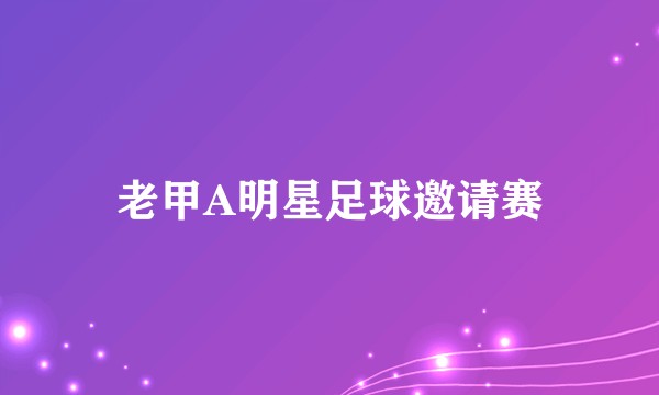 老甲A明星足球邀请赛