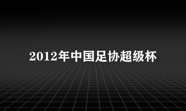 2012年中国足协超级杯