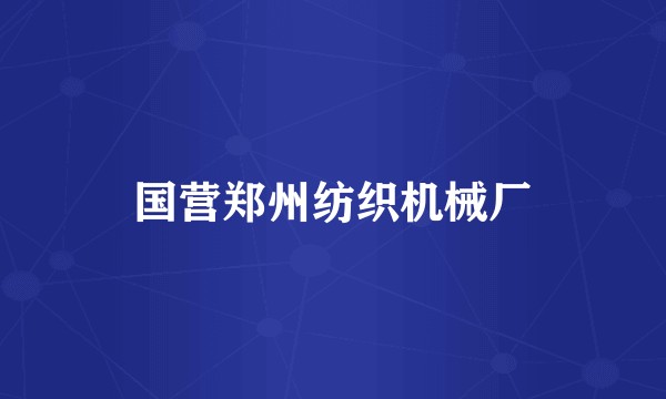 国营郑州纺织机械厂