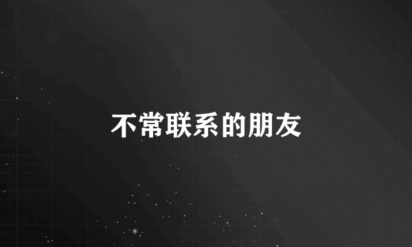 不常联系的朋友