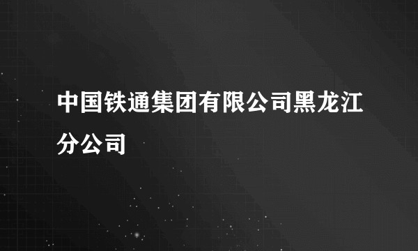 中国铁通集团有限公司黑龙江分公司