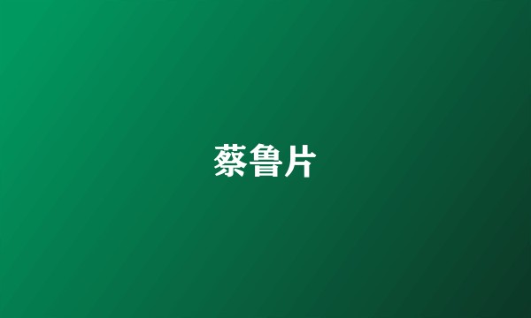 蔡鲁片