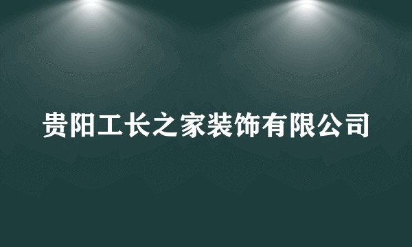 贵阳工长之家装饰有限公司
