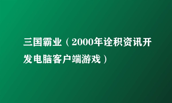 三国霸业（2000年诠积资讯开发电脑客户端游戏）