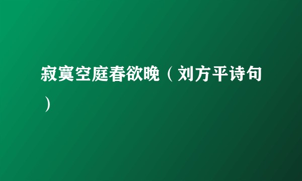 寂寞空庭春欲晚（刘方平诗句）
