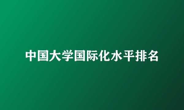 中国大学国际化水平排名