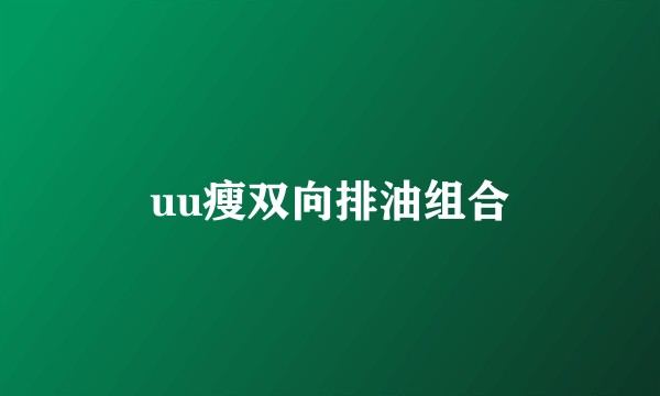 uu瘦双向排油组合