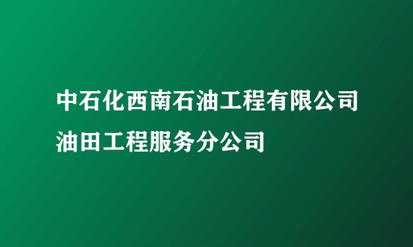 中石化西南石油工程有限公司油田工程服务分公司