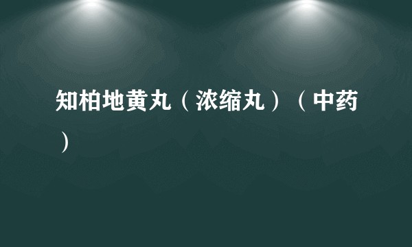 知柏地黄丸（浓缩丸）（中药）