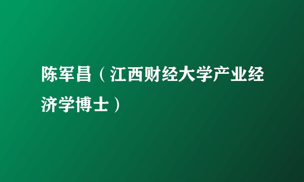 陈军昌（江西财经大学产业经济学博士）