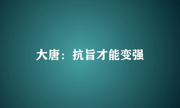 大唐:抗旨才能变强