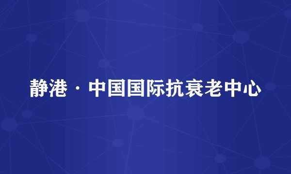 静港·中国国际抗衰老中心