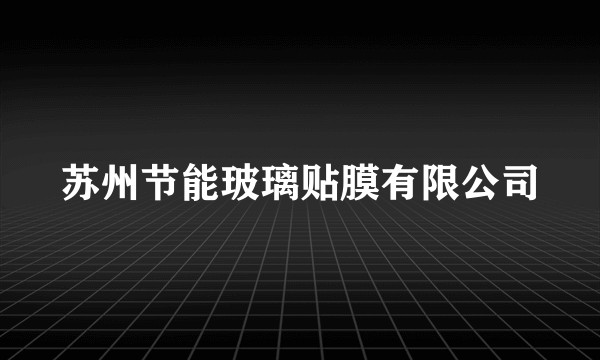 苏州节能玻璃贴膜有限公司