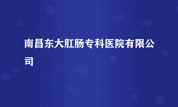南昌东大肛肠专科医院有限公司