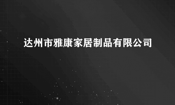 达州市雅康家居制品有限公司