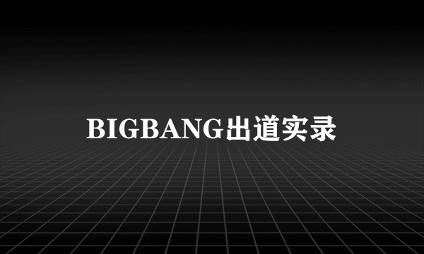BIGBANG出道实录