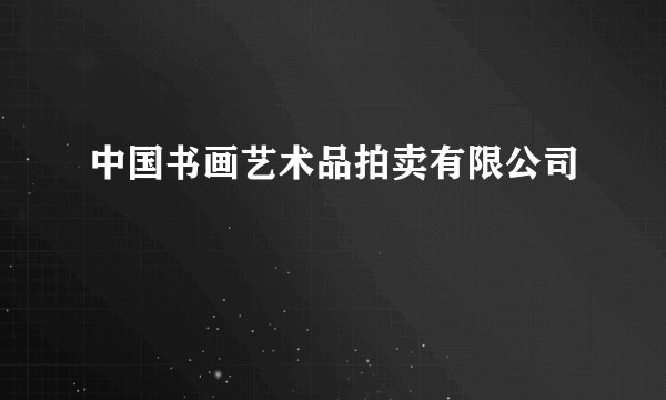 中国书画艺术品拍卖有限公司