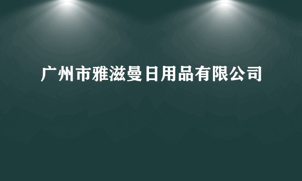 广州市雅滋曼日用品有限公司