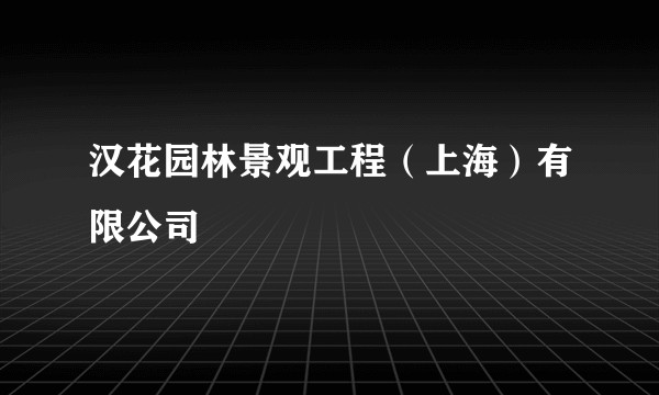 汉花园林景观工程（上海）有限公司