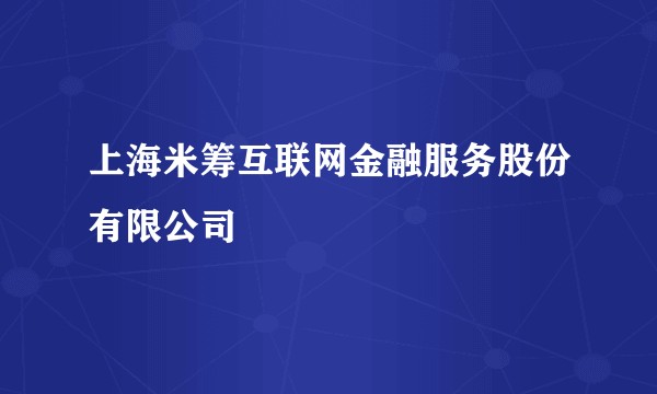 上海米筹互联网金融服务股份有限公司