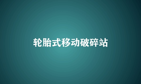 轮胎式移动破碎站