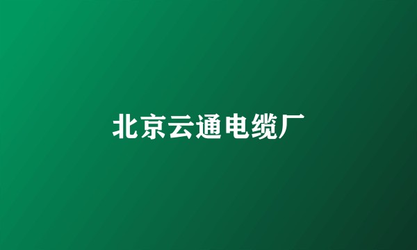 北京云通电缆厂