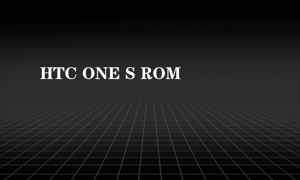 HTC ONE S ROM