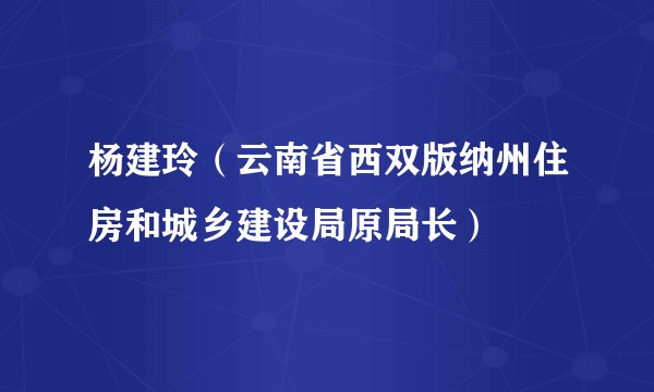 杨建玲（云南省西双版纳州住房和城乡建设局原局长）