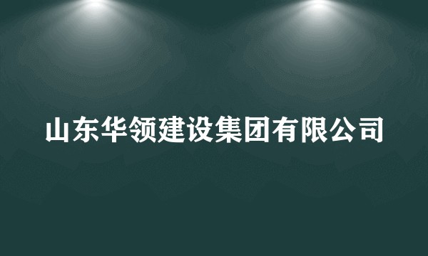 山东华领建设集团有限公司