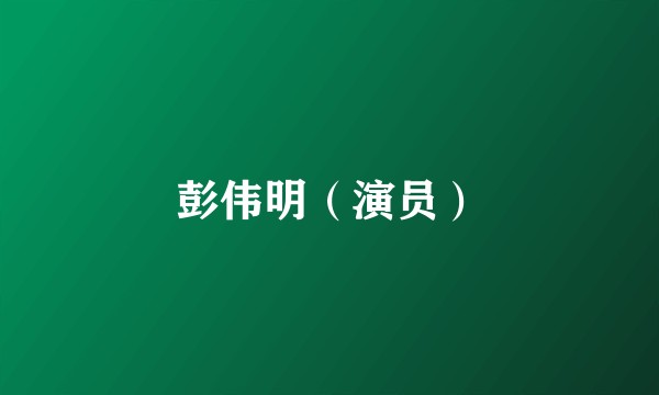 彭伟明（演员）