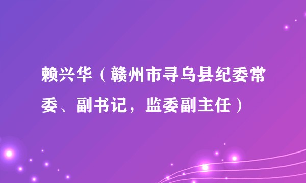 赖兴华(赣州市寻乌县纪委常委、副书记,监委副主任)