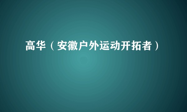 高华（安徽户外运动开拓者）