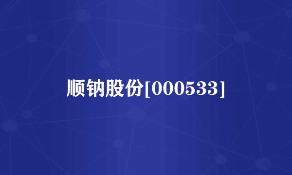 顺钠股份[000533]