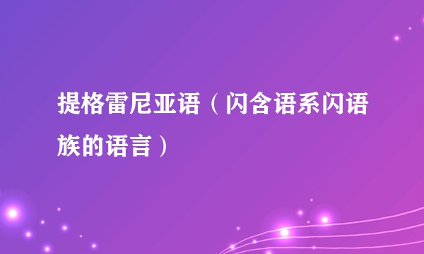 提格雷尼亚语（闪含语系闪语族的语言）