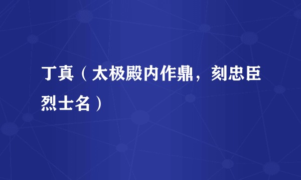 丁真（太极殿内作鼎，刻忠臣烈士名）