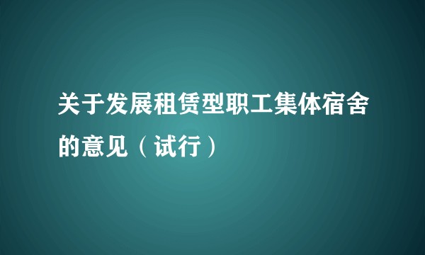 关于发展租赁型职工集体宿舍的意见（试行）