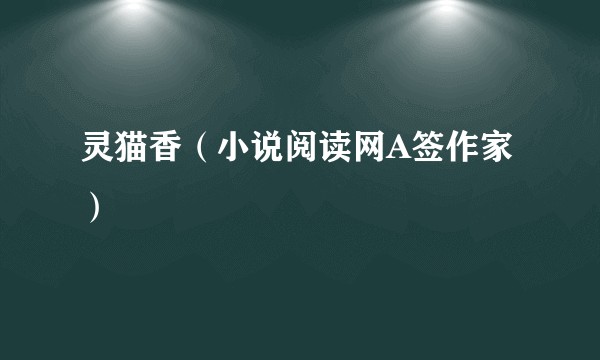 灵猫香（小说阅读网A签作家）