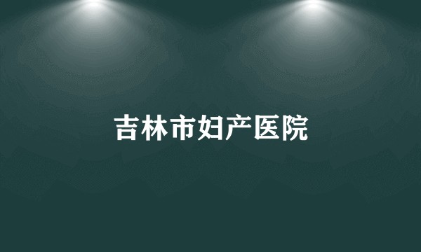 吉林市妇产医院