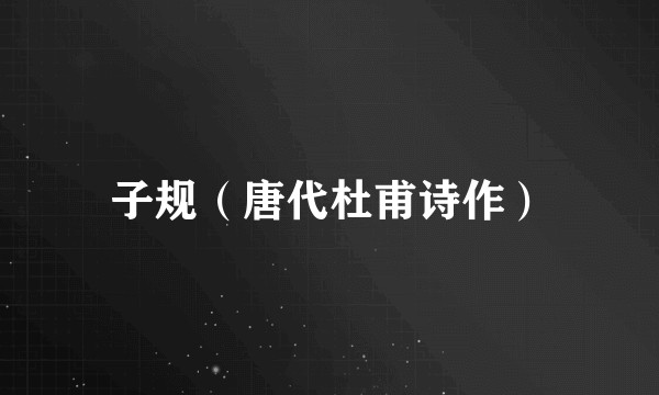 子规（唐代杜甫诗作）