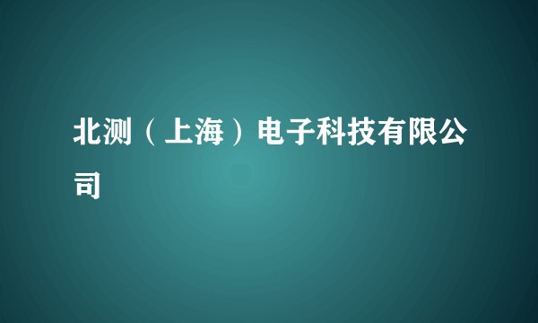 北测（上海）电子科技有限公司