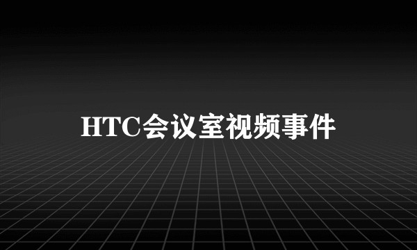HTC会议室视频事件