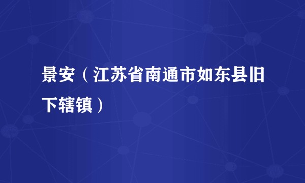 景安（江苏省南通市如东县旧下辖镇）